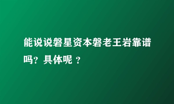能说说磐星资本磐老王岩靠谱吗？具体呢 ？