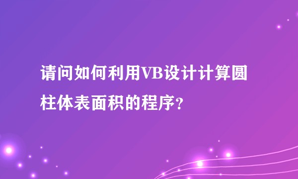 请问如何利用VB设计计算圆柱体表面积的程序？