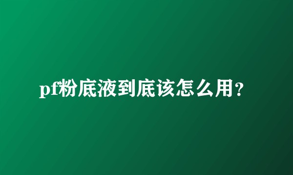 pf粉底液到底该怎么用？