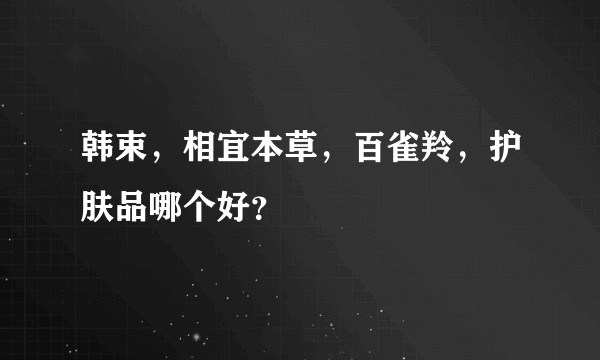 韩束，相宜本草，百雀羚，护肤品哪个好？
