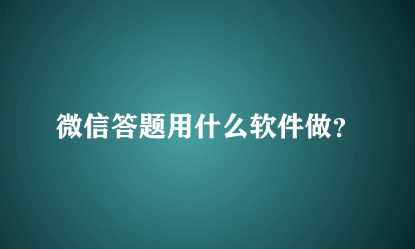微信答题用什么软件做？