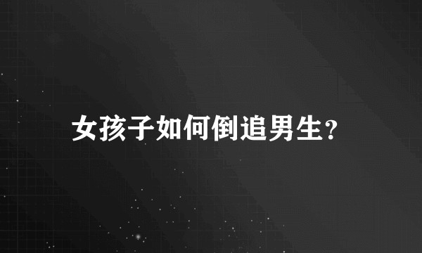 女孩子如何倒追男生?