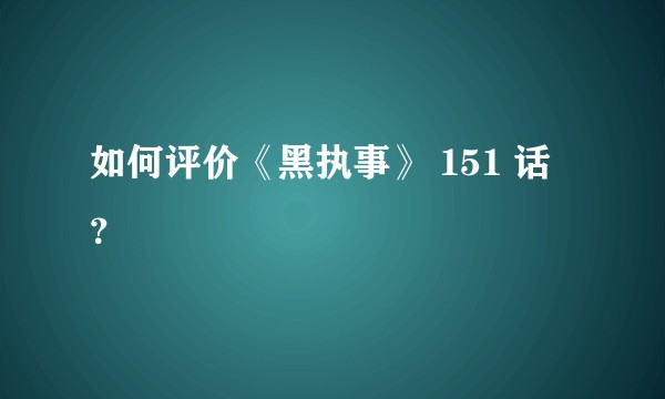 如何评价《黑执事》 151 话？