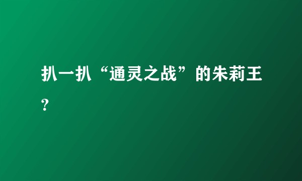 扒一扒“通灵之战”的朱莉王？
