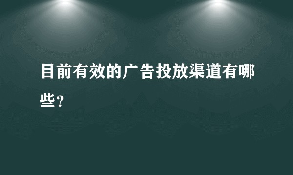 目前有效的广告投放渠道有哪些？