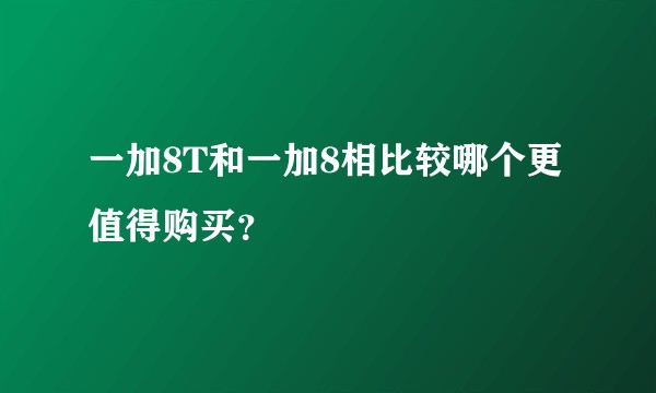 一加8T和一加8相比较哪个更值得购买？