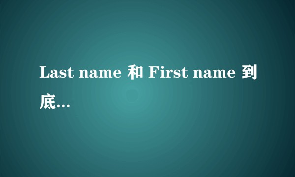 Last name 和 First name 到底哪个是名哪个是姓？