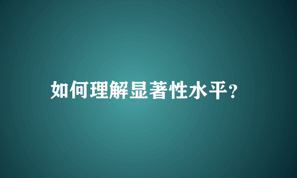 如何理解显著性水平？