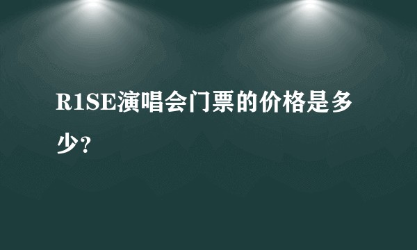 R1SE演唱会门票的价格是多少？