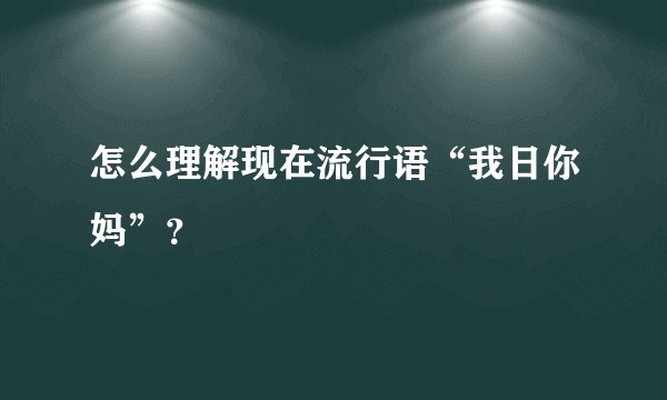 怎么理解现在流行语“我日你妈”？