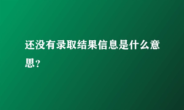 还没有录取结果信息是什么意思？
