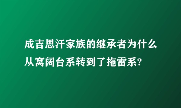 成吉思汗家族的继承者为什么从窝阔台系转到了拖雷系?