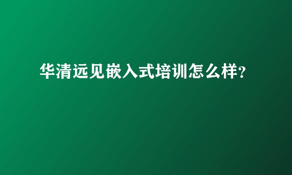 华清远见嵌入式培训怎么样？