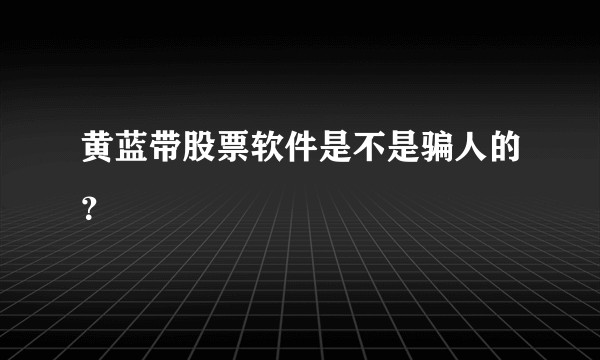 黄蓝带股票软件是不是骗人的？