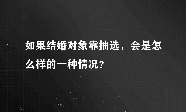 如果结婚对象靠抽选，会是怎么样的一种情况？