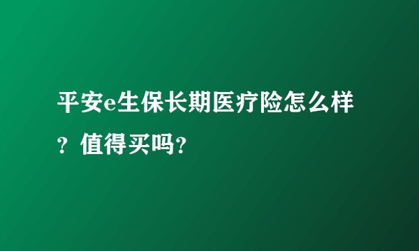 平安e生保长期医疗险怎么样?值得买吗?