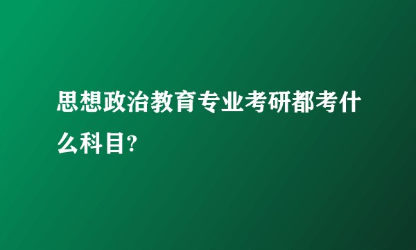 思想政治教育专业考研都考什么科目?