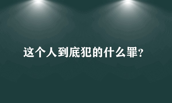 这个人到底犯的什么罪？