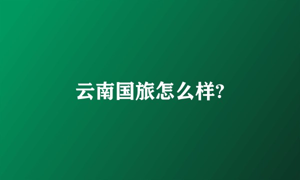 云南国旅怎么样?