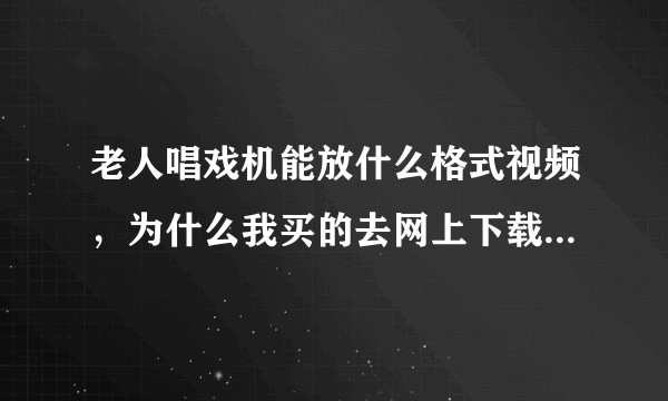 老人唱戏机能放什么格式视频，为什么我买的去网上下载多种格式视频都放不出来？哪里出了问题?