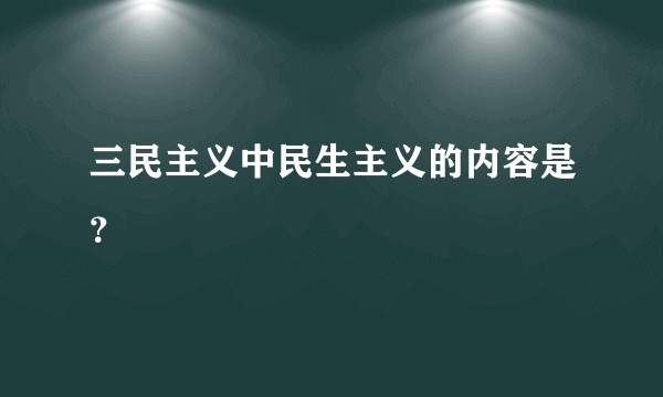 三民主义中民生主义的内容是？
