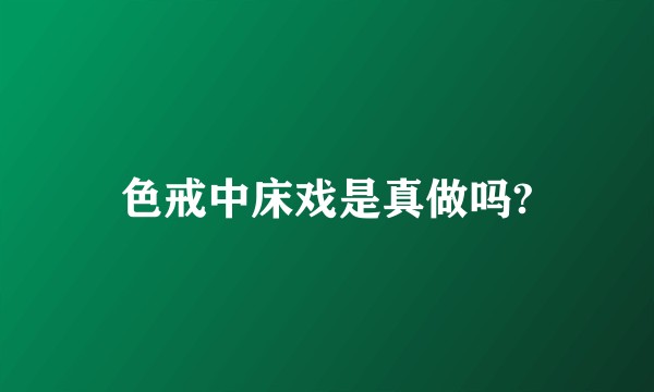 色戒中床戏是真做吗?