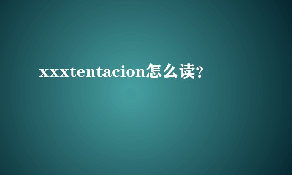 xxxtentacion怎么读？