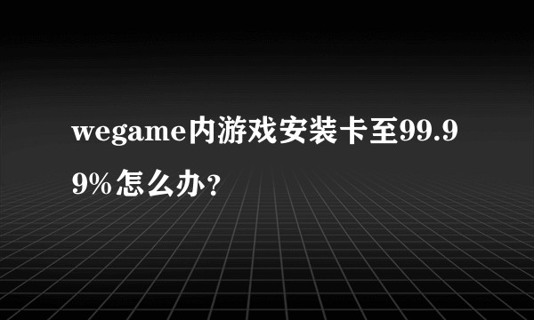 wegame内游戏安装卡至99.99%怎么办？