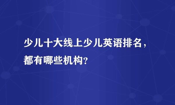 少儿十大线上少儿英语排名，都有哪些机构？