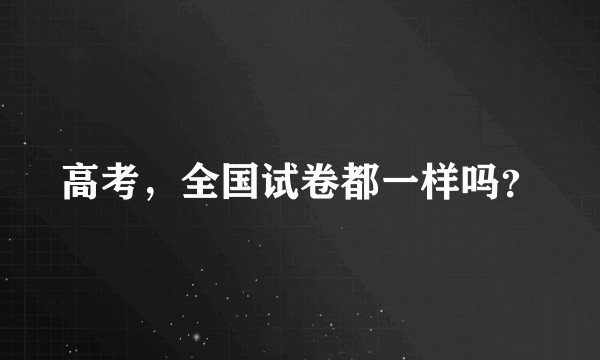 高考，全国试卷都一样吗？