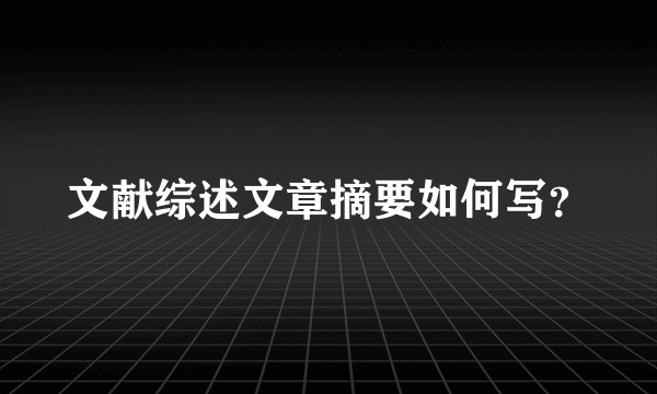 文献综述文章摘要如何写？