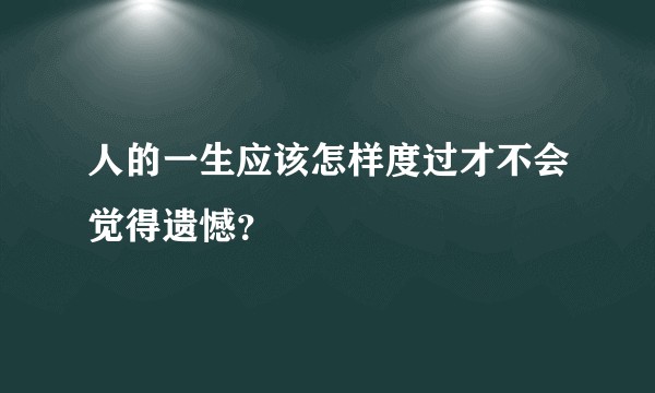 人的一生应该怎样度过才不会觉得遗憾？