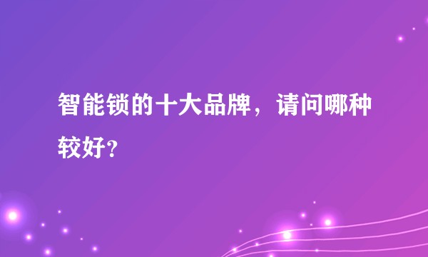 智能锁的十大品牌，请问哪种较好？