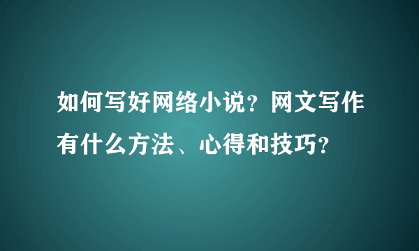 如何写好网络小说？网文写作有什么方法、心得和技巧？