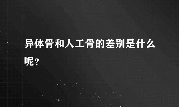 异体骨和人工骨的差别是什么呢？