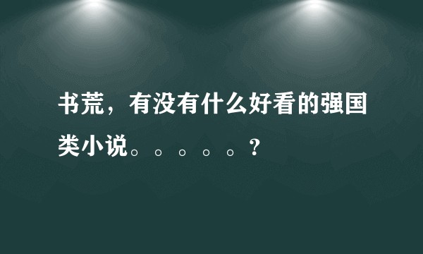 书荒，有没有什么好看的强国类小说。。。。。？