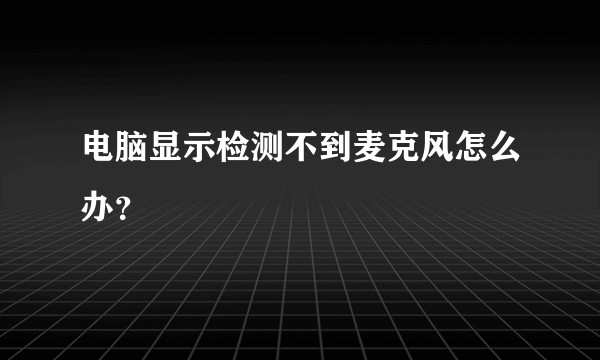 电脑显示检测不到麦克风怎么办？