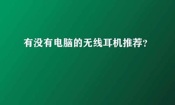 有没有电脑的无线耳机推荐？