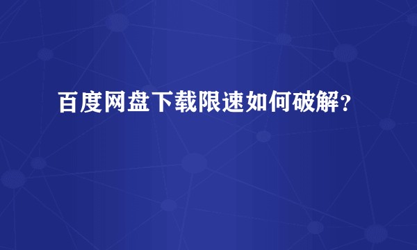 百度网盘下载限速如何破解？