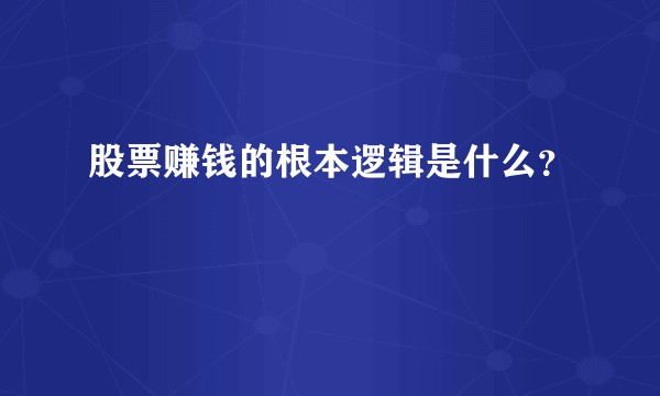 股票赚钱的根本逻辑是什么？