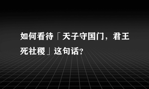 如何看待「天子守国门，君王死社稷」这句话？
