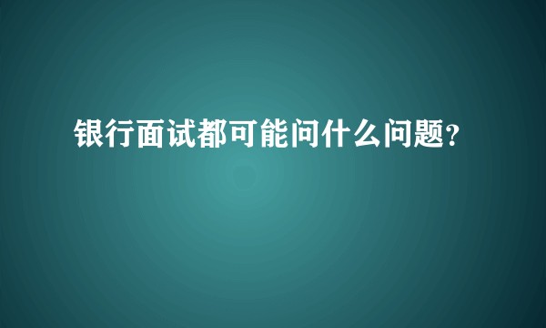 银行面试都可能问什么问题？