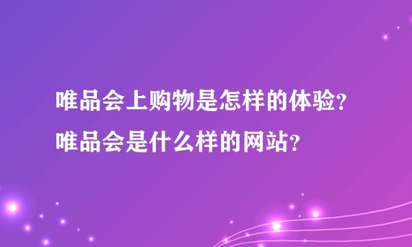 唯品会上购物是怎样的体验?唯品会是什么样的网站?