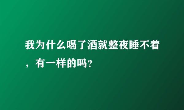 我为什么喝了酒就整夜睡不着，有一样的吗？