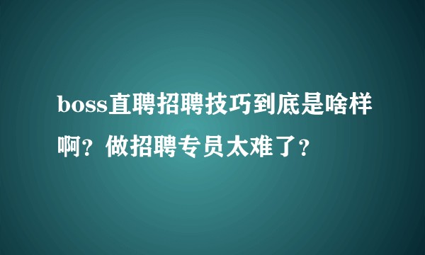 boss直聘招聘技巧到底是啥样啊？做招聘专员太难了？