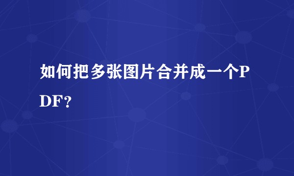 如何把多张图片合并成一个PDF？
