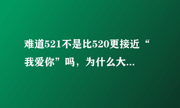 难道521不是比520更接近“我爱你”吗，为什么大多数人选择了520？