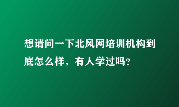 想请问一下北风网培训机构到底怎么样，有人学过吗？