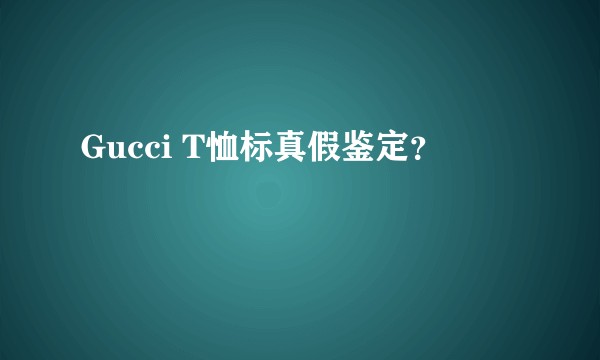 Gucci T恤标真假鉴定？