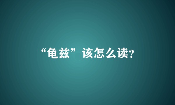 “龟兹”该怎么读？